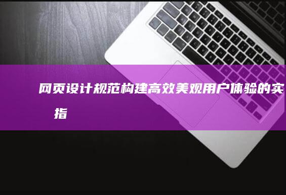 网页设计规范：构建高效、美观用户体验的实操指南